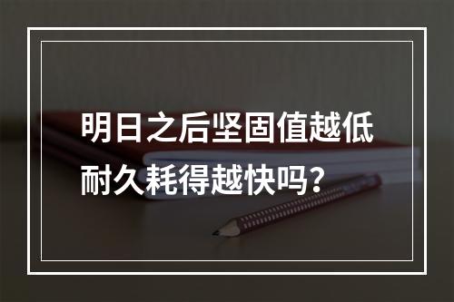 明日之后坚固值越低耐久耗得越快吗？