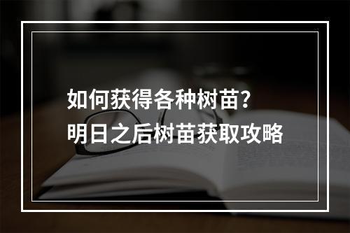 如何获得各种树苗？  明日之后树苗获取攻略