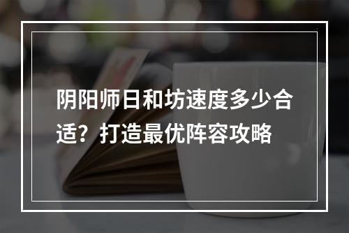 阴阳师日和坊速度多少合适？打造最优阵容攻略