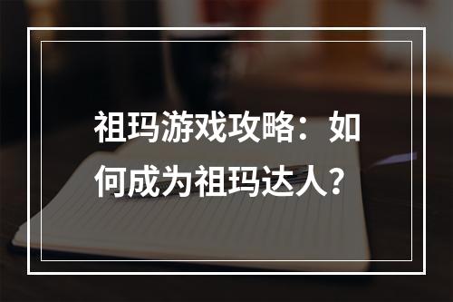 祖玛游戏攻略：如何成为祖玛达人？