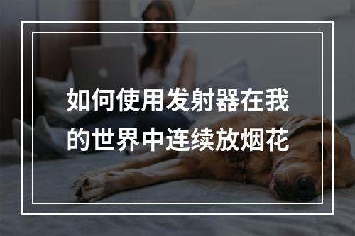 如何使用发射器在我的世界中连续放烟花