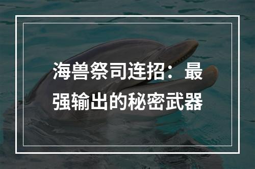 海兽祭司连招：最强输出的秘密武器