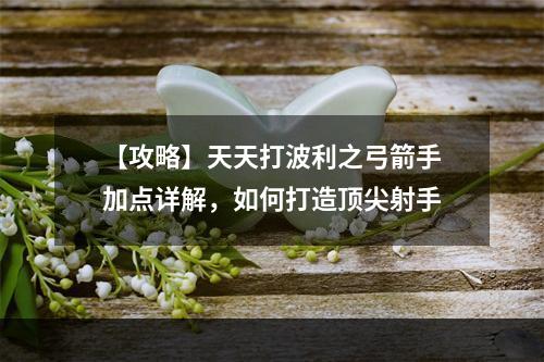 【攻略】天天打波利之弓箭手加点详解，如何打造顶尖射手