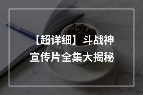 【超详细】斗战神宣传片全集大揭秘