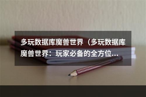 多玩数据库魔兽世界（多玩数据库魔兽世界：玩家必备的全方位攻略）