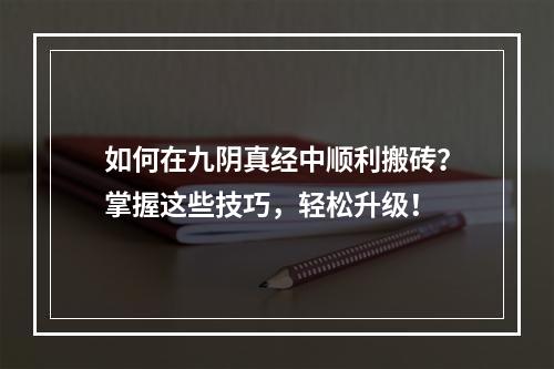 如何在九阴真经中顺利搬砖？掌握这些技巧，轻松升级！