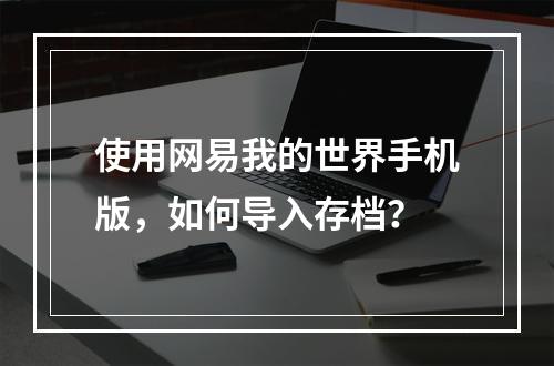 使用网易我的世界手机版，如何导入存档？