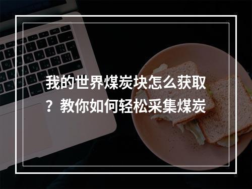 我的世界煤炭块怎么获取？教你如何轻松采集煤炭