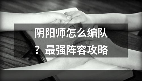 阴阳师怎么编队？最强阵容攻略