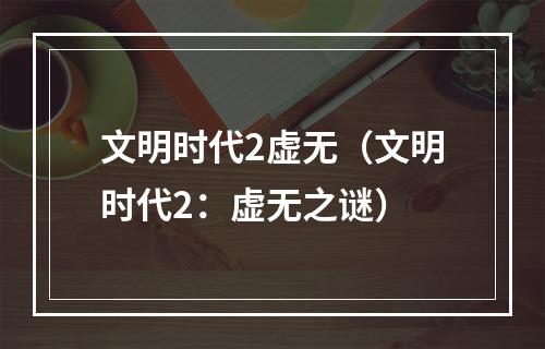 文明时代2虚无（文明时代2：虚无之谜）