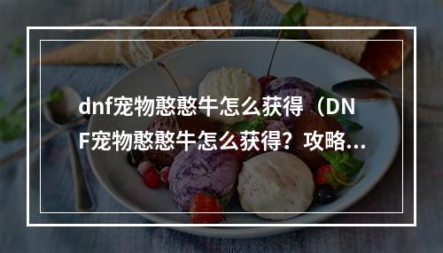 dnf宠物憨憨牛怎么获得（DNF宠物憨憨牛怎么获得？攻略来啦！）