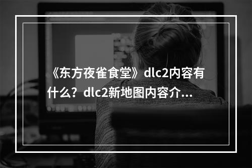 《东方夜雀食堂》dlc2内容有什么？dlc2新地图内容介绍--安卓攻略网