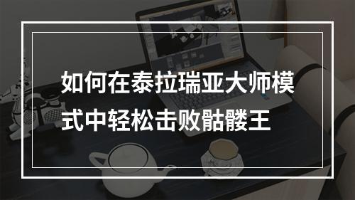 如何在泰拉瑞亚大师模式中轻松击败骷髅王