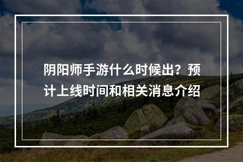 阴阳师手游什么时候出？预计上线时间和相关消息介绍