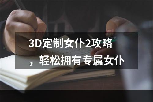 3D定制女仆2攻略，轻松拥有专属女仆