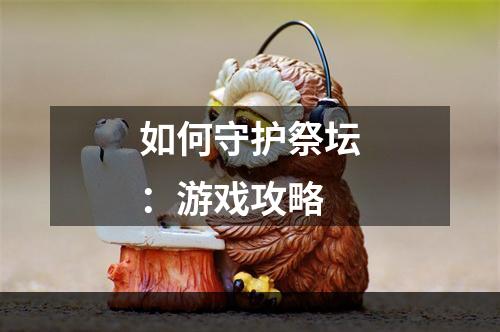 如何守护祭坛：游戏攻略