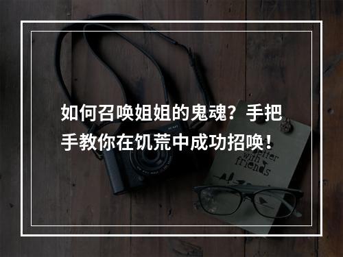 如何召唤姐姐的鬼魂？手把手教你在饥荒中成功招唤！