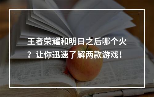 王者荣耀和明日之后哪个火？让你迅速了解两款游戏！