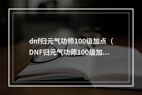 dnf归元气功师100级加点（DNF归元气功师100级加点攻略）