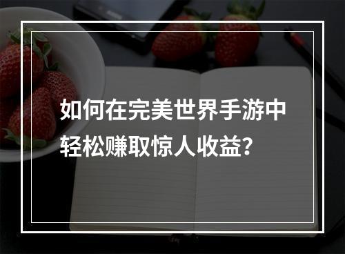 如何在完美世界手游中轻松赚取惊人收益？