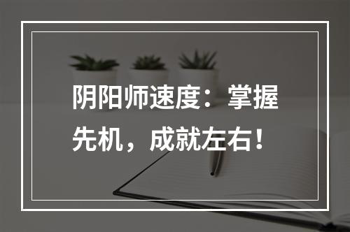 阴阳师速度：掌握先机，成就左右！