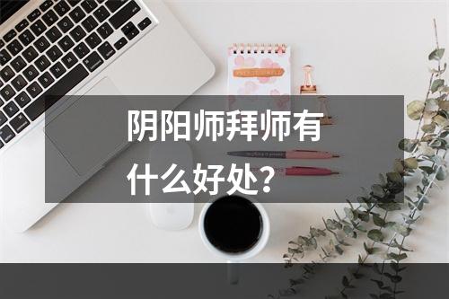 阴阳师拜师有什么好处？