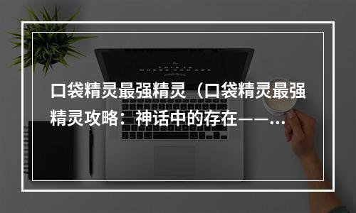 口袋精灵最强精灵（口袋精灵最强精灵攻略：神话中的存在——阿尔宙斯）