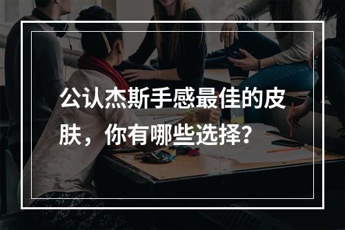 公认杰斯手感最佳的皮肤，你有哪些选择？