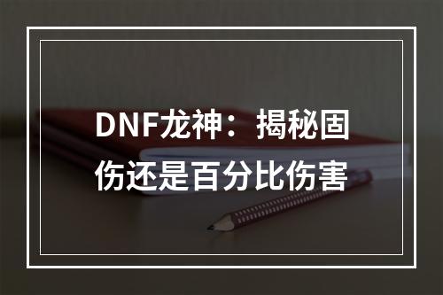 DNF龙神：揭秘固伤还是百分比伤害