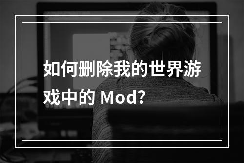 如何删除我的世界游戏中的 Mod？