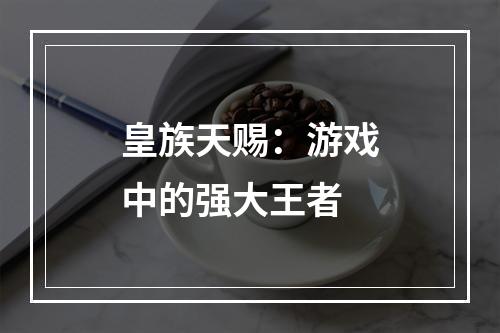 皇族天赐：游戏中的强大王者