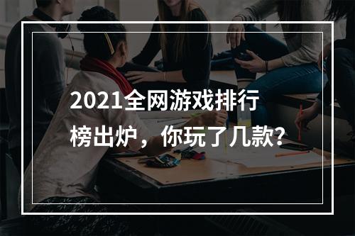 2021全网游戏排行榜出炉，你玩了几款？