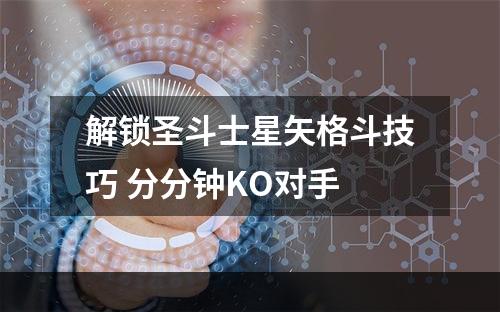 解锁圣斗士星矢格斗技巧 分分钟KO对手