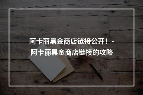 阿卡丽黑金商店链接公开！- 阿卡丽黑金商店链接的攻略