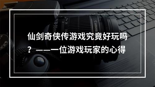 仙剑奇侠传游戏究竟好玩吗？——一位游戏玩家的心得