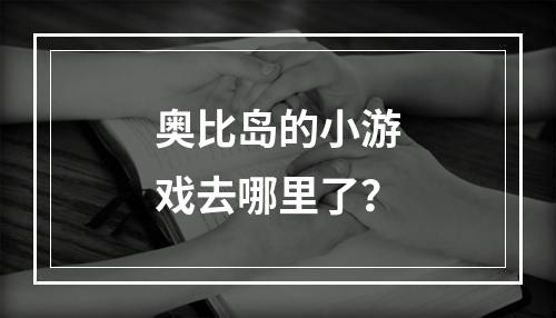 奥比岛的小游戏去哪里了？