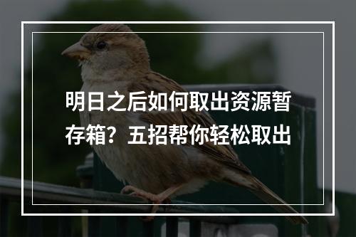 明日之后如何取出资源暂存箱？五招帮你轻松取出