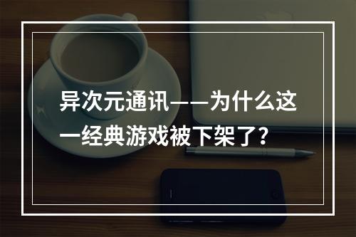 异次元通讯——为什么这一经典游戏被下架了？