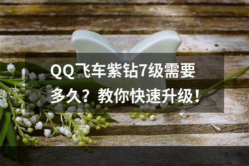 QQ飞车紫钻7级需要多久？教你快速升级！