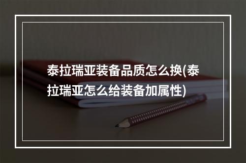 泰拉瑞亚装备品质怎么换(泰拉瑞亚怎么给装备加属性)