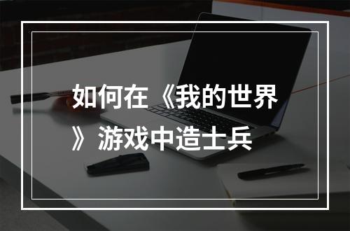 如何在《我的世界》游戏中造士兵