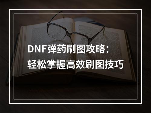 DNF弹药刷图攻略：轻松掌握高效刷图技巧