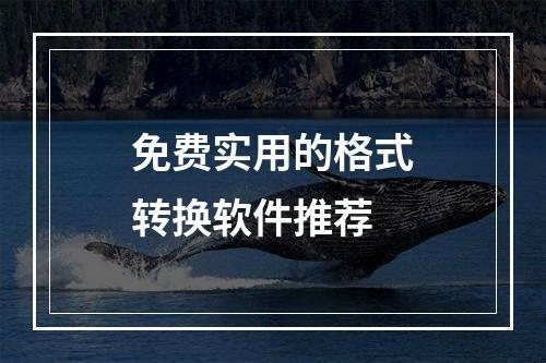 免费实用的格式转换软件推荐