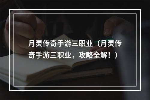 月灵传奇手游三职业（月灵传奇手游三职业，攻略全解！）