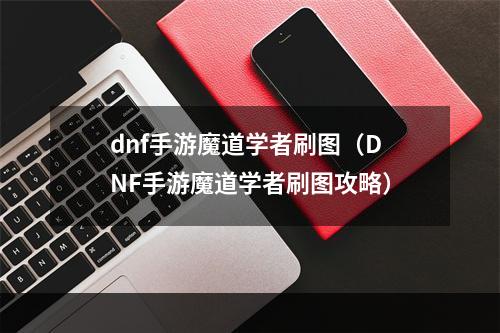 dnf手游魔道学者刷图（DNF手游魔道学者刷图攻略）