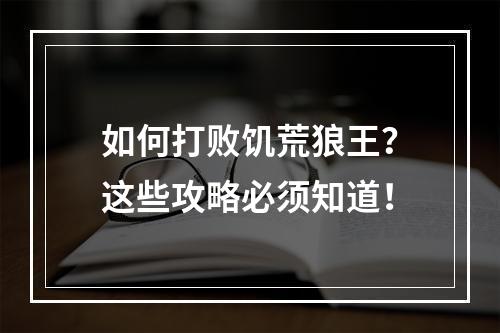 如何打败饥荒狼王？这些攻略必须知道！