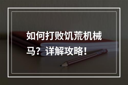 如何打败饥荒机械马？详解攻略！