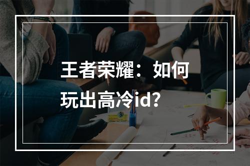 王者荣耀：如何玩出高冷id？