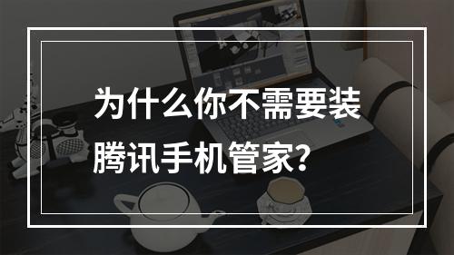 为什么你不需要装腾讯手机管家？