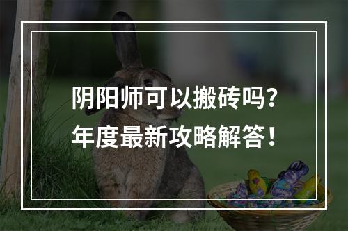 阴阳师可以搬砖吗？年度最新攻略解答！